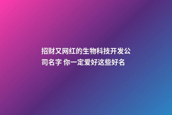 招财又网红的生物科技开发公司名字 你一定爱好这些好名